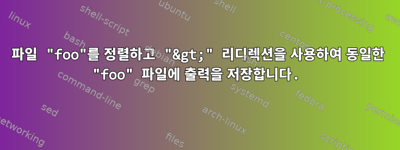 파일 "foo"를 정렬하고 "&gt;" 리디렉션을 사용하여 동일한 "foo" 파일에 출력을 저장합니다.