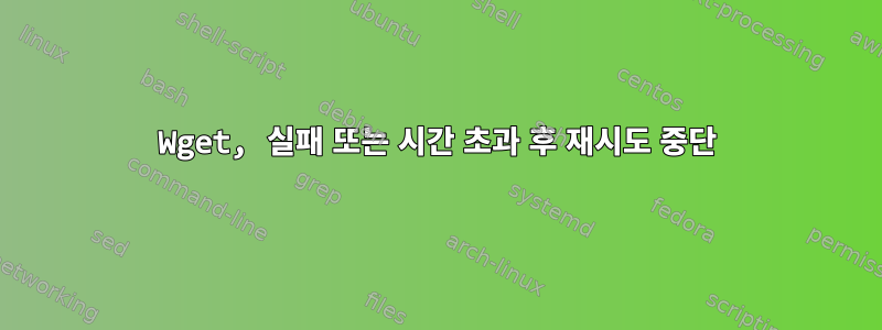 Wget, 실패 또는 시간 초과 후 재시도 중단