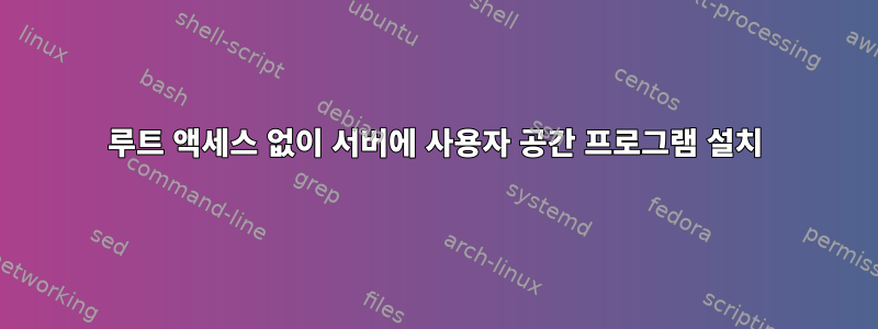 루트 액세스 없이 서버에 사용자 공간 프로그램 설치