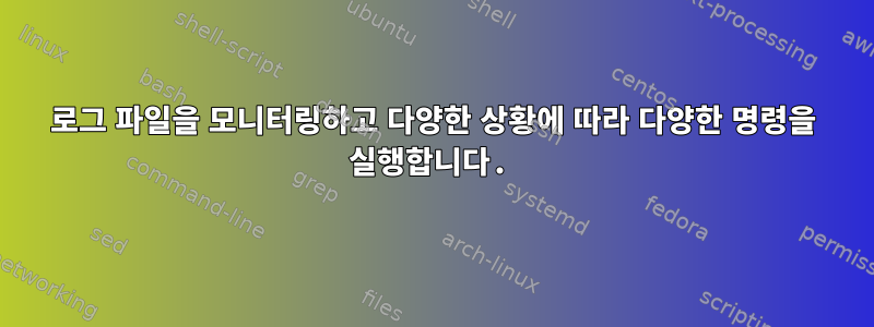 로그 파일을 모니터링하고 다양한 상황에 따라 다양한 명령을 실행합니다.