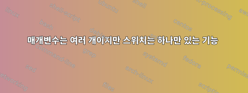 매개변수는 여러 개이지만 스위치는 하나만 있는 기능