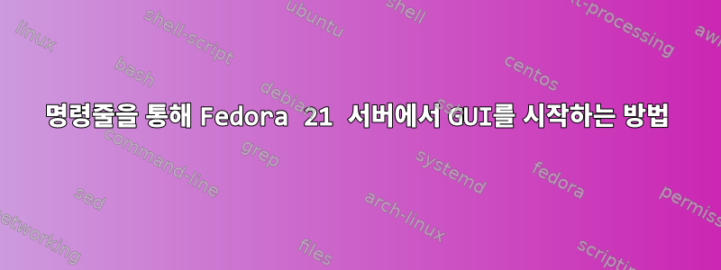 명령줄을 통해 Fedora 21 서버에서 GUI를 시작하는 방법