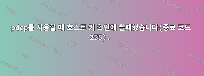 pdcp를 사용할 때 호스트 키 확인에 실패했습니다(종료 코드 255).