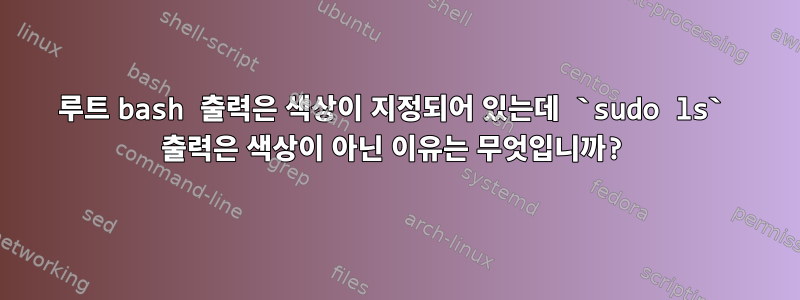 루트 bash 출력은 색상이 지정되어 있는데 `sudo ls` 출력은 색상이 아닌 이유는 무엇입니까?