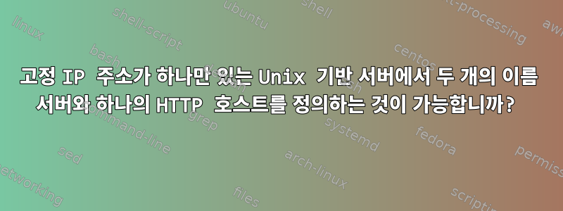 고정 IP 주소가 하나만 있는 Unix 기반 서버에서 두 개의 이름 서버와 하나의 HTTP 호스트를 정의하는 것이 가능합니까?