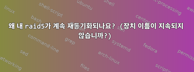 왜 내 raid5가 계속 재동기화되나요? (장치 이름이 지속되지 않습니까?)