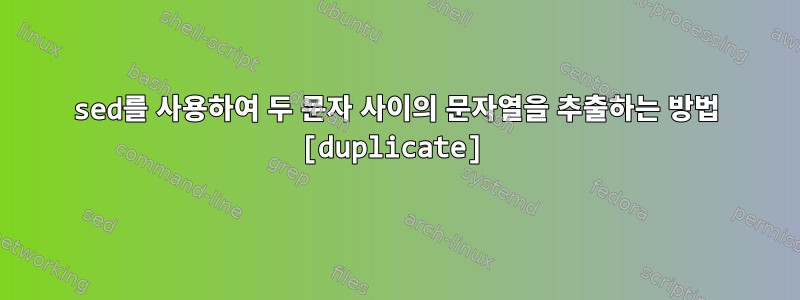 sed를 사용하여 두 문자 사이의 문자열을 추출하는 방법 [duplicate]