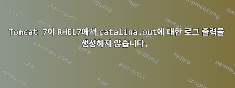 Tomcat 7이 RHEL7에서 catalina.out에 대한 로그 출력을 생성하지 않습니다.