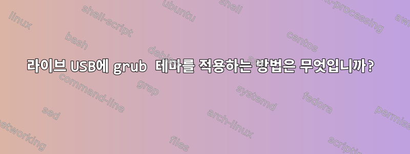 라이브 USB에 grub 테마를 적용하는 방법은 무엇입니까?