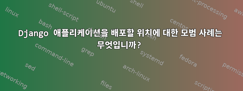 Django 애플리케이션을 배포할 위치에 대한 모범 사례는 무엇입니까?