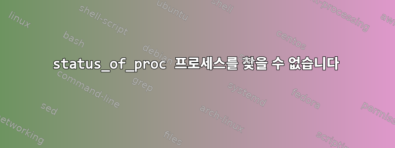 status_of_proc 프로세스를 찾을 수 없습니다