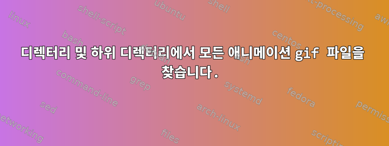 디렉터리 및 하위 디렉터리에서 모든 애니메이션 gif 파일을 찾습니다.