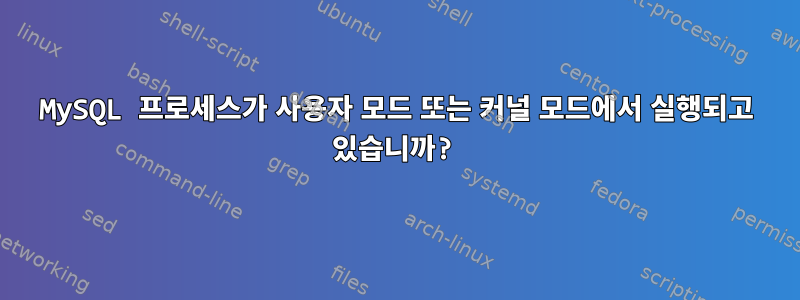 MySQL 프로세스가 사용자 모드 또는 커널 모드에서 실행되고 있습니까?