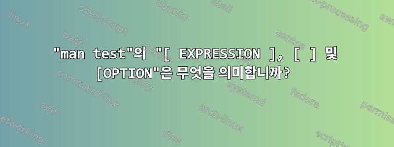 "man test"의 "[ EXPRESSION ], [ ] 및 [OPTION"은 무엇을 의미합니까?