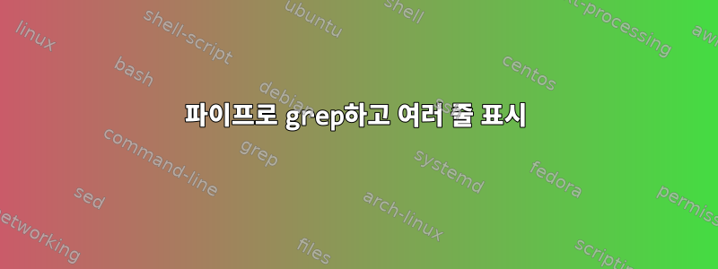 파이프로 grep하고 여러 줄 표시