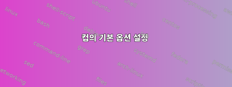 컵의 기본 옵션 설정