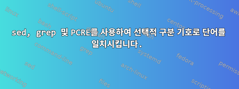 sed, grep 및 PCRE를 사용하여 선택적 구분 기호로 단어를 일치시킵니다.