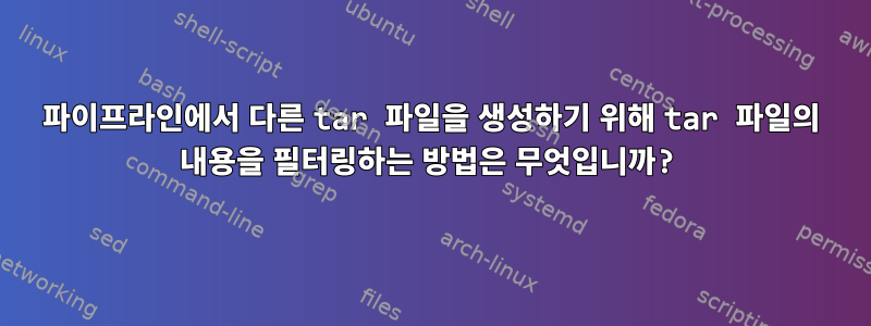 파이프라인에서 다른 tar 파일을 생성하기 위해 tar 파일의 내용을 필터링하는 방법은 무엇입니까?