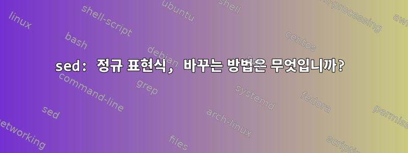 sed: 정규 표현식, 바꾸는 방법은 무엇입니까?