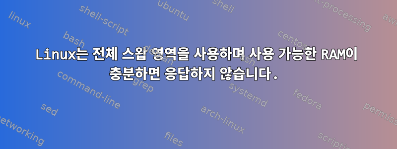 Linux는 전체 스왑 영역을 사용하며 사용 가능한 RAM이 충분하면 응답하지 않습니다.