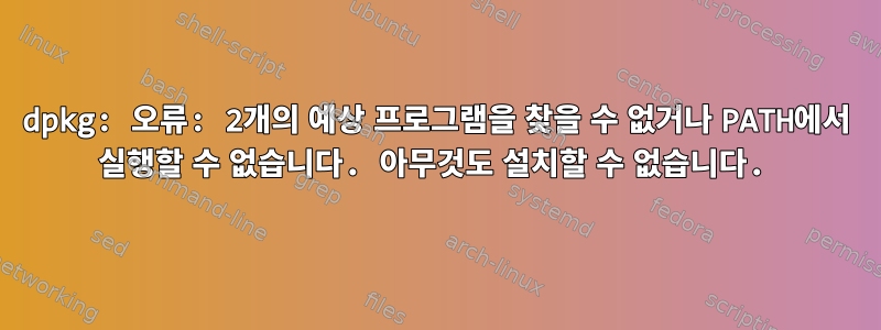 dpkg: 오류: 2개의 예상 프로그램을 찾을 수 없거나 PATH에서 실행할 수 없습니다. 아무것도 설치할 수 없습니다.