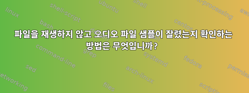 파일을 재생하지 않고 오디오 파일 샘플이 잘렸는지 확인하는 방법은 무엇입니까?