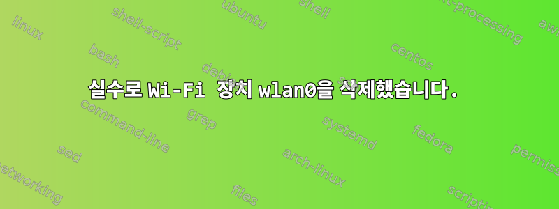 실수로 Wi-Fi 장치 wlan0을 삭제했습니다.