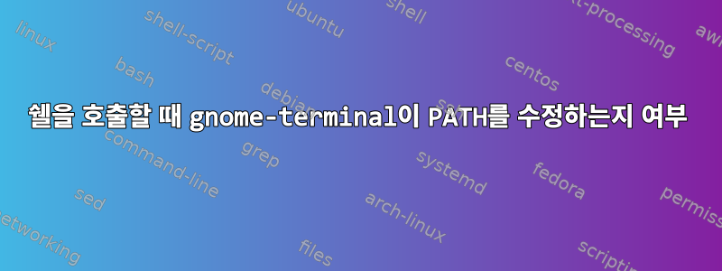 쉘을 호출할 때 gnome-terminal이 PATH를 수정하는지 여부