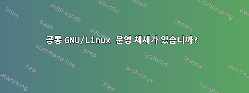 공통 GNU/Linux 운영 체제가 있습니까?