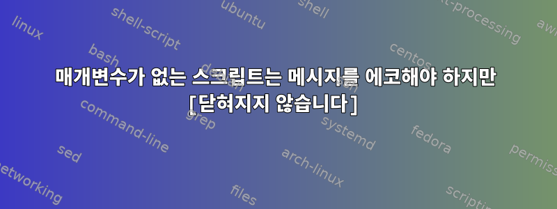 매개변수가 없는 스크립트는 메시지를 에코해야 하지만 [닫혀지지 않습니다]