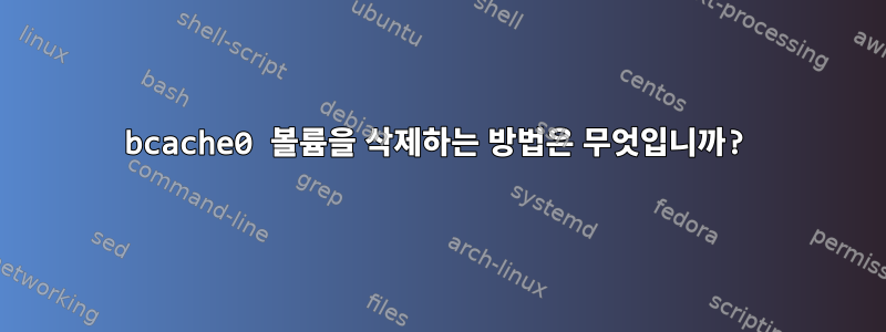 bcache0 볼륨을 삭제하는 방법은 무엇입니까?