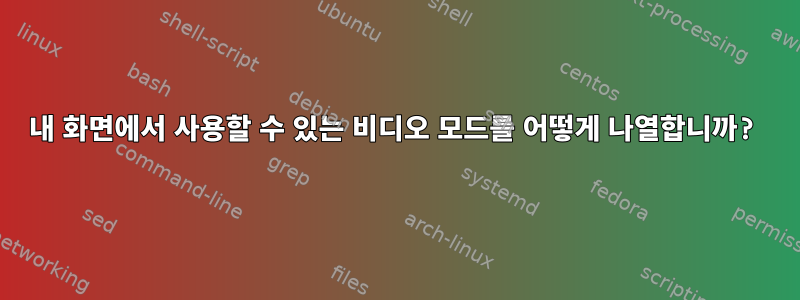 내 화면에서 사용할 수 있는 비디오 모드를 어떻게 나열합니까?