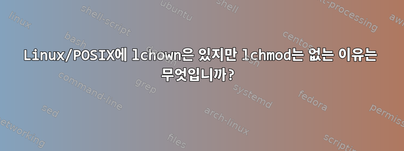 Linux/POSIX에 lchown은 있지만 lchmod는 없는 이유는 무엇입니까?