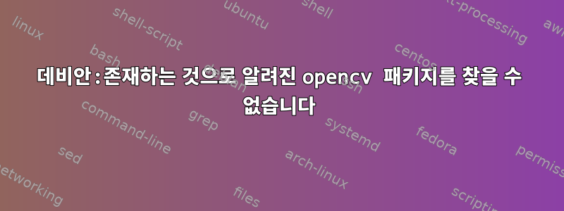 데비안:존재하는 것으로 알려진 opencv 패키지를 찾을 수 없습니다