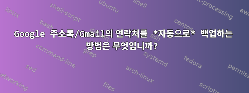 Google 주소록/Gmail의 연락처를 *자동으로* 백업하는 방법은 무엇입니까?