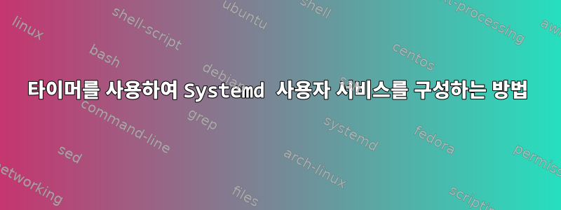 타이머를 사용하여 Systemd 사용자 서비스를 구성하는 방법