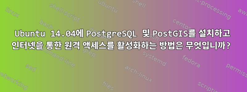 Ubuntu 14.04에 PostgreSQL 및 PostGIS를 설치하고 인터넷을 통한 원격 액세스를 활성화하는 방법은 무엇입니까?