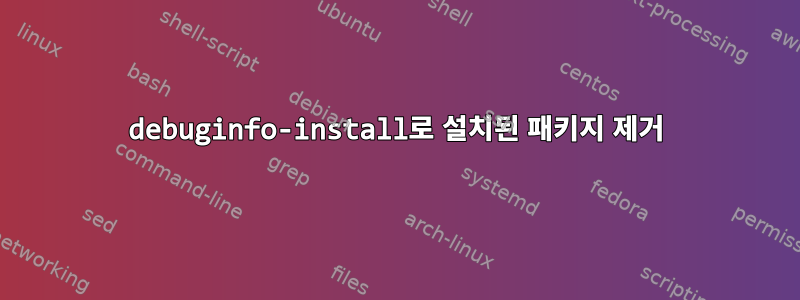 debuginfo-install로 설치된 패키지 제거