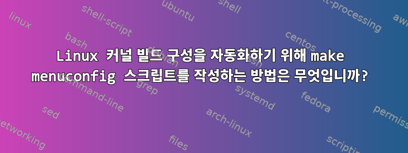 Linux 커널 빌드 구성을 자동화하기 위해 make menuconfig 스크립트를 작성하는 방법은 무엇입니까?