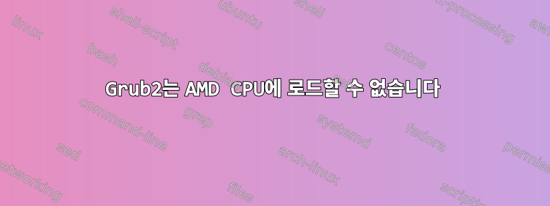 Grub2는 AMD CPU에 로드할 수 없습니다