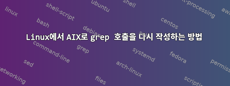 Linux에서 AIX로 grep 호출을 다시 작성하는 방법