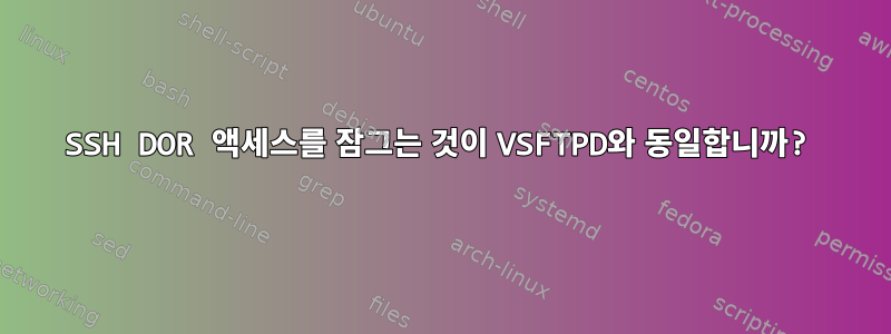 SSH DOR 액세스를 잠그는 것이 VSFTPD와 동일합니까?