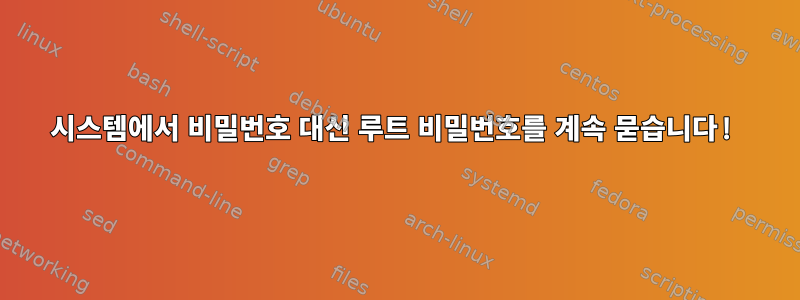 시스템에서 비밀번호 대신 루트 비밀번호를 계속 묻습니다!