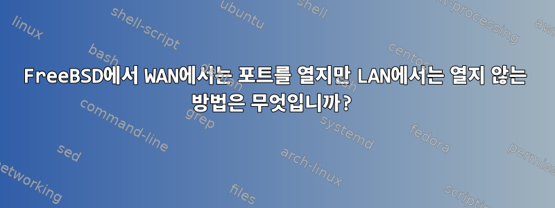 FreeBSD에서 WAN에서는 포트를 열지만 LAN에서는 열지 않는 방법은 무엇입니까?