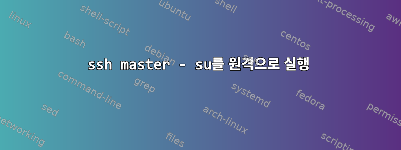 ssh master - su를 원격으로 실행