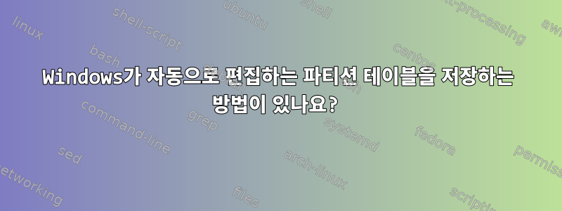 Windows가 자동으로 편집하는 파티션 테이블을 저장하는 방법이 있나요?