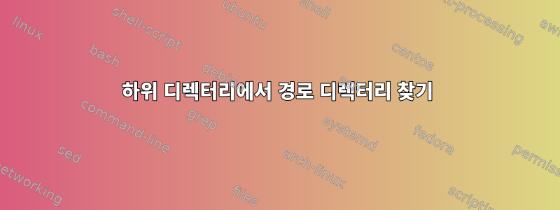 하위 디렉터리에서 경로 디렉터리 찾기