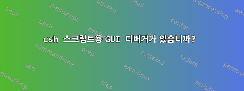 csh 스크립트용 GUI 디버거가 있습니까?