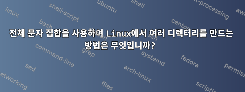 전체 문자 집합을 사용하여 Linux에서 여러 디렉터리를 만드는 방법은 무엇입니까?