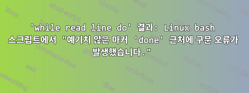 'while read line do' 결과: Linux bash 스크립트에서 "예기치 않은 마커 'done' 근처에 구문 오류가 발생했습니다."